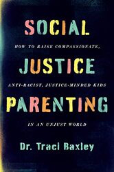 Social Justice Parenting How To Raise Compassionate Antiracist Justiceminded Kids In An Unjust By Baxley, Dr Traci -Paperback