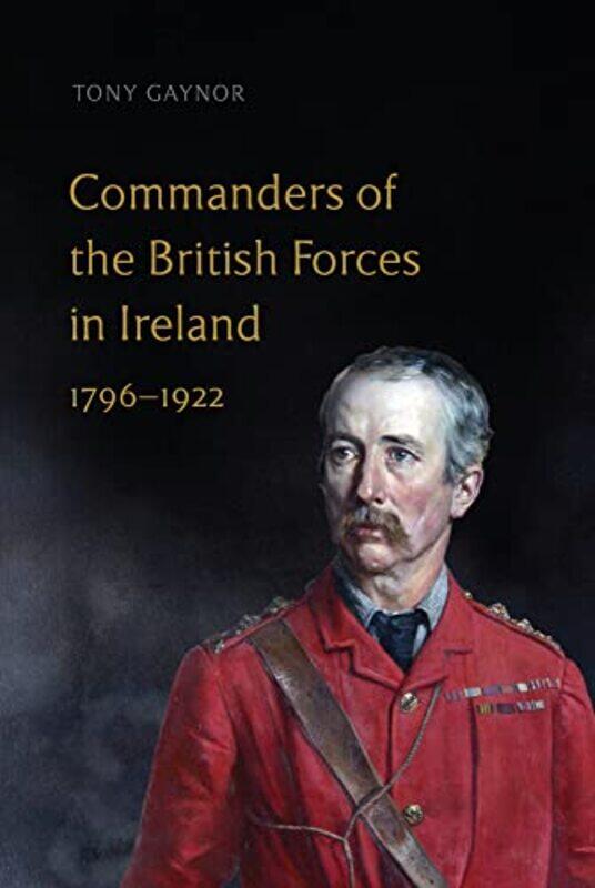 

Commanders of the British Forces in Ireland 17961922 by Tony Gaynor-Hardcover