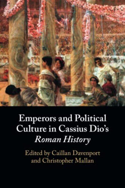 

Emperors and Political Culture in Cassius Dios Roman History by Caillan Macquarie University, Sydney DavenportChristopher University of Western Austra