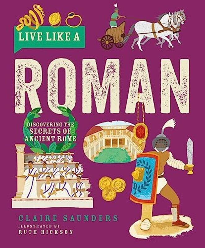 

Live Like a Roman Discovering the Secrets of Ancient Rome by Saunders, Claire - Hickson, Ruth Hardcover