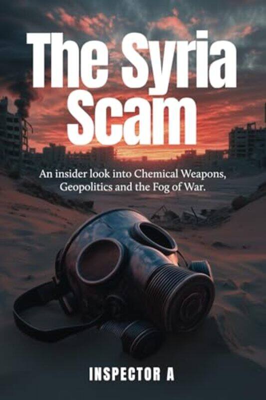 

The Syria Scam An Insider Look Into Chemical Weapons Geopolitics And The Fog Of War, Paperback by A, Inspector