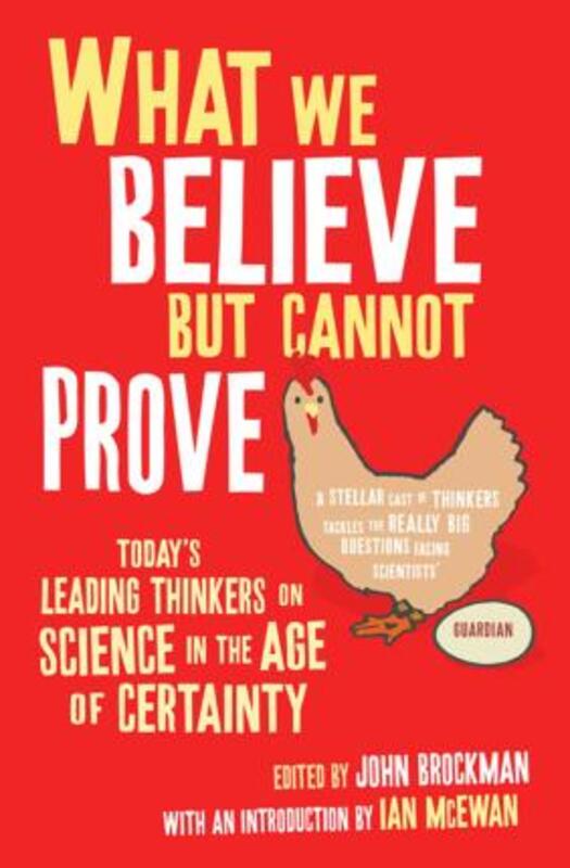 What We Believe But Cannot Prove: Today's Leading Thinkers on Science in the Age of Certainty.paperback,By :