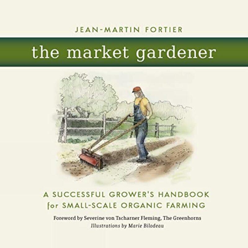 

The Market Gardener A Successful Growers Handbook For Smallscale Organic Farming by Fortier, Jean-Martin -Paperback