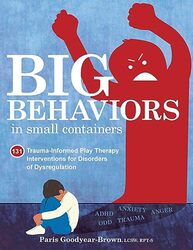 Big Behaviors In Small Containers 131 Traumainformed Play Therapy Interventions For Disorders Of D by Goodyear-Brown, Pari..Paperback