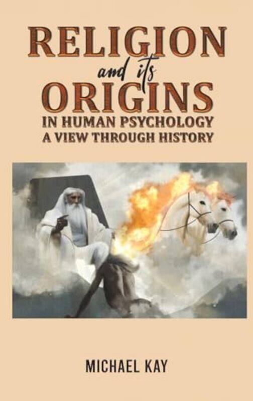 

Religion and its Origins in Human Psychology A View through History by Michael Kay-Hardcover