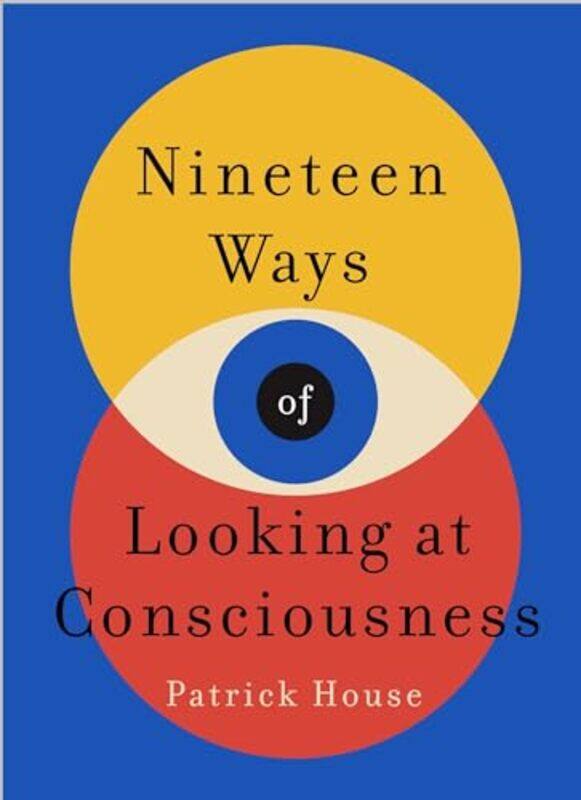 

Nineteen Ways Of Looking At Consciousness by Patrick House-Paperback
