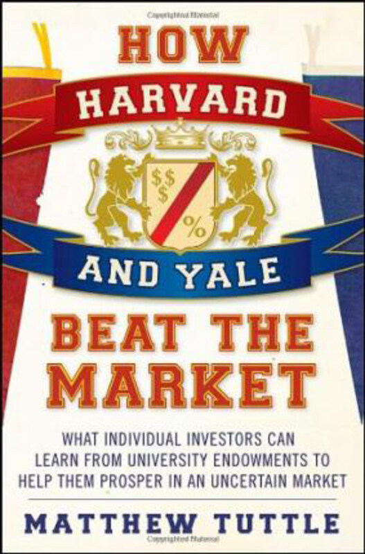 

How Harvard and Yale Beat the Market: What Individual Investors Can Learn from the Investment Strategies of the Most Successful University Endowments,