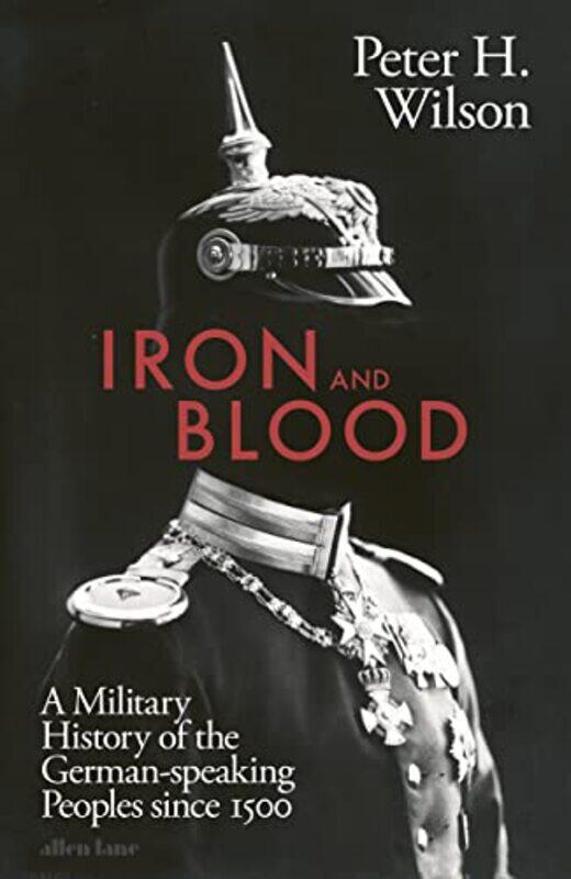 

Iron and Blood: A Military History of the German-speaking Peoples Since 1500,Hardcover,by:Wilson, Peter H.