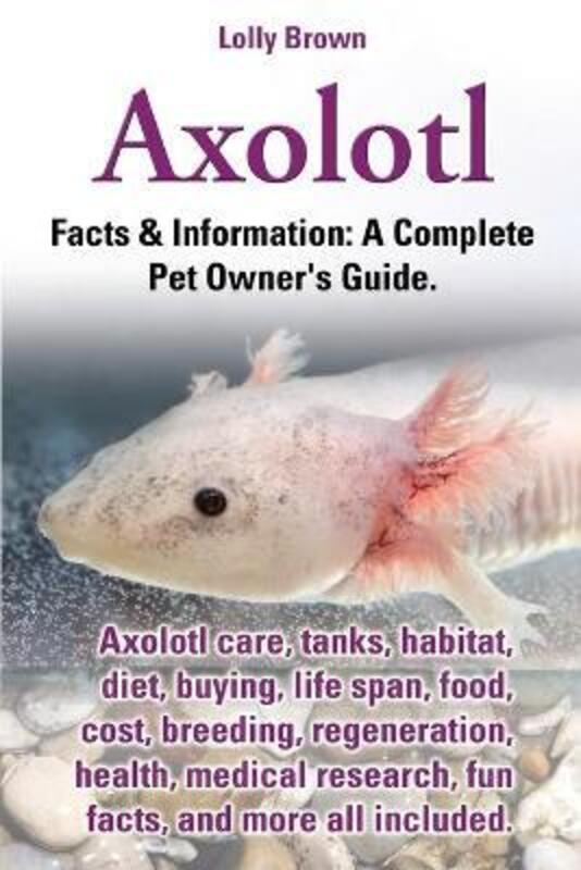 Axolotl. Axolotl Care, Tanks, Habitat, Diet, Buying, Life Span, Food, Cost, Breeding, Regeneration,,Paperback, By:Brown, Lolly
