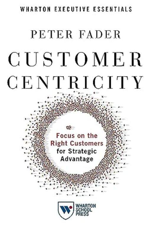 Customer Centricity: Focus on the Right Customers for Strategic Advantage , Paperback by Fader, Peter