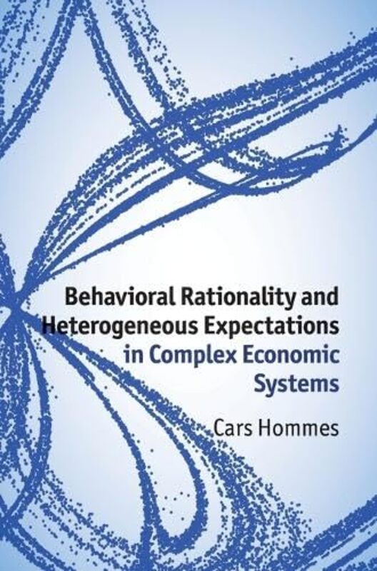 Behavioral Rationality And Heterogeneous Expectations In Complex Economic Systems by Cars (Universiteit van Amsterdam) Hommes-Hardcover