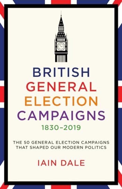 British General Election Campaigns 1830-2019 by Iain Dale -Hardcover