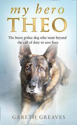 My Hero Theo: The Brave Police Dog Who Went Beyond the Call of Duty to Save Lives, Hardcover Book, By: Gareth Greaves