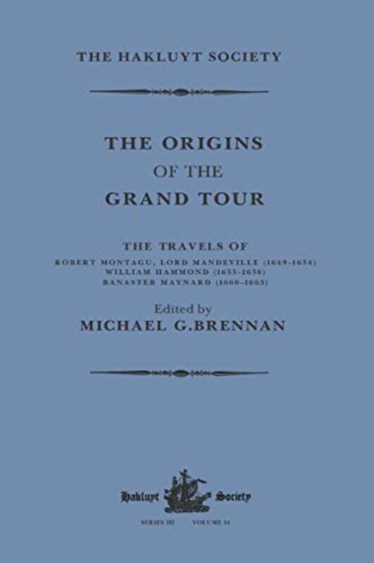 

The Origins of the Grand Tour 16491663 The Travels of Robert Montagu Lord Mandeville William Hammond and Banaster Maynard by Michael G Brennan-Paperba