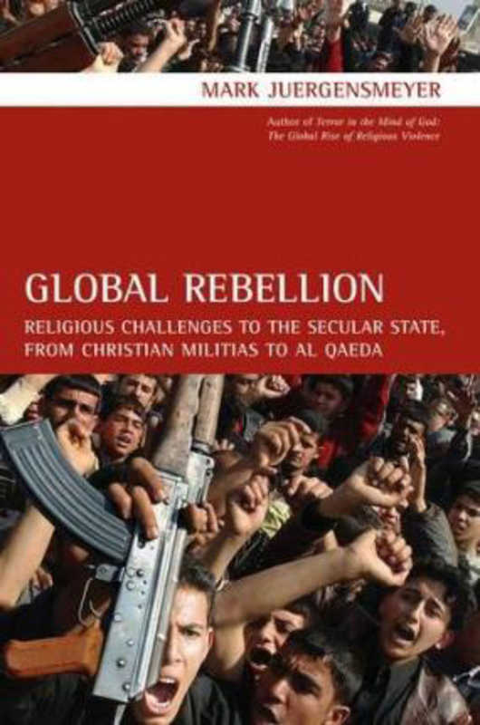 Global Rebellion: Religious Challenges to the Secular State, from Christian Militias to al Qaeda, Hardcover Book, By: Mark Juergensmeyer