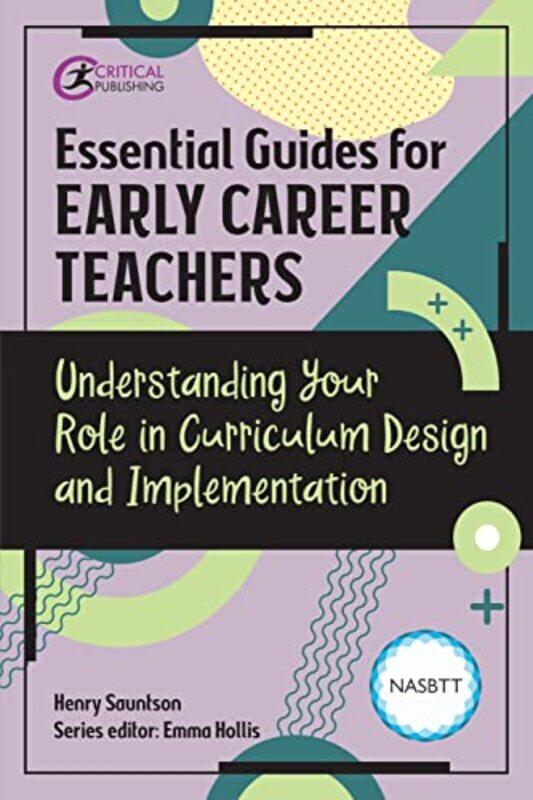 

Essential Guides for Early Career Teachers Understanding Your Role in Curriculum Design and Implementation by Henry SauntsonEmma Hollis-Paperback