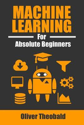 Machine Learning for Absolute Beginners: A Plain English Introduction, Paperback Book, By: Oliver Theobald