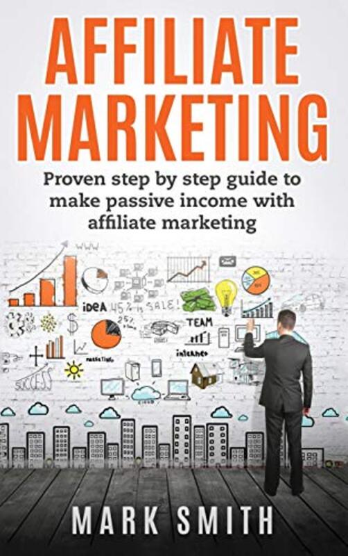 Affiliate Marketing Proven Step By Step Guide To Make Passive Income With Affiliate Marketing by Smith Mark Hardcover