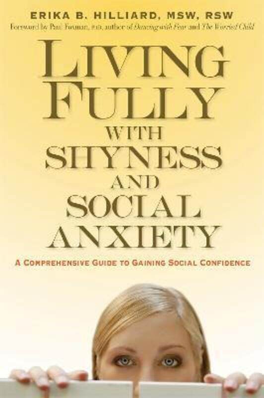 

Living Fully with Shyness and Social Anxiety: A Comprehensive Guide to Gaining Social Confidence,Paperback,ByR.S.W., Erika B. Hilliard - Ph.D., Paul F