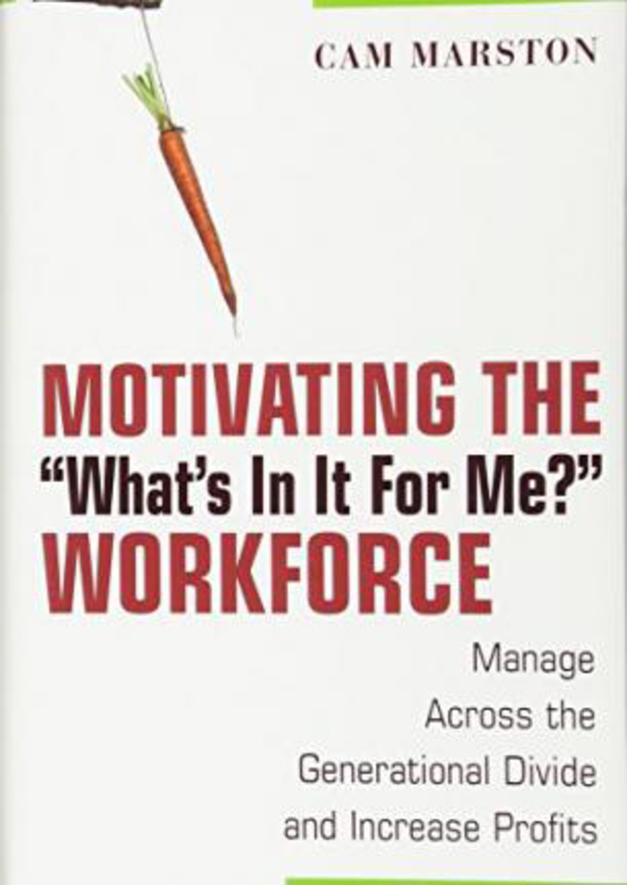Motivating the "What's In It For Me?" Workforce: Manage Across the Generational Divide and Increase Profits, Hardcover Book, By: Cam Marston