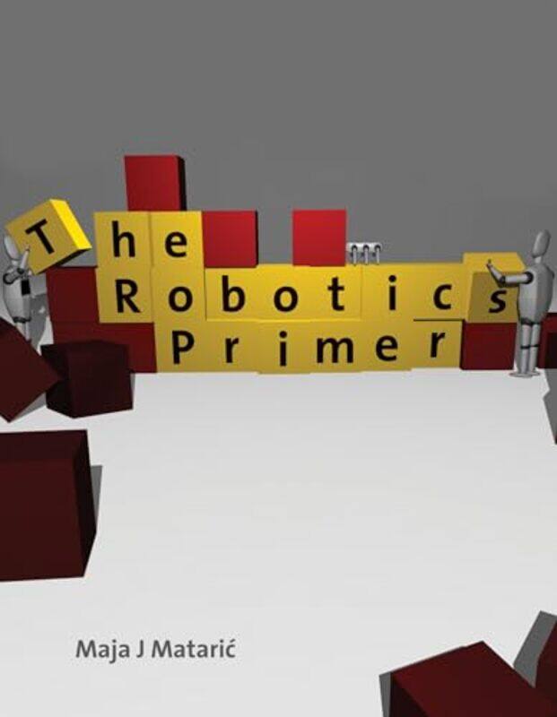 

The Robotics Primer by Maja J (Professor of Computer Science and NeuroscienceFounding Director, USC Center for Robotics and Embedd, University of Sout