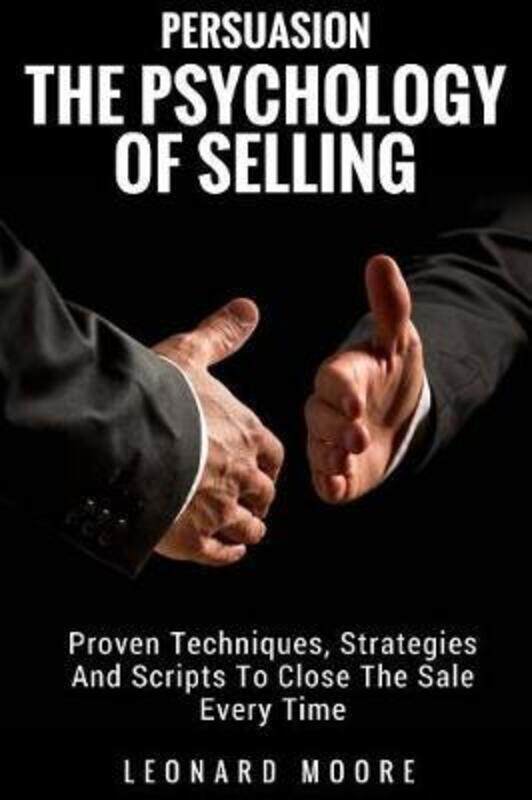 

Persuasion: The Psychology Of Selling - Proven Techniques, Strategies And Scripts To Close The Sale.paperback,By :Moore, Leonard