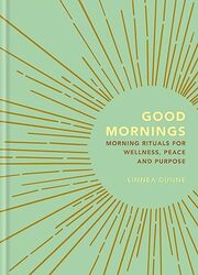 Good Mornings: Morning Rituals for Wellness, Peace and Purpose , Hardcover by Dunne, Linnea