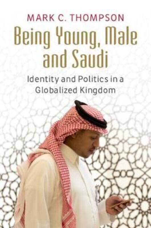 

Being Young, Male and Saudi: Identity and Politics in a Globalized Kingdom,Paperback,ByThompson, Mark C. (King Fahd University of Petroleum and Minera