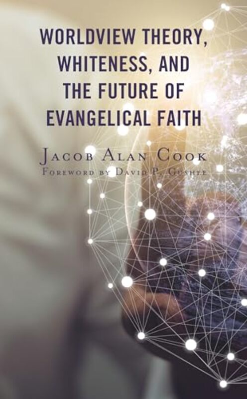 

Worldview Theory Whiteness And The Future Of Evangelical Faith by Jacob Alan Cook-Paperback