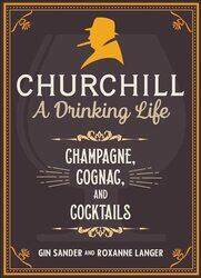 Churchill: A Drinking Life: Champagne, Cognac, and Cocktails