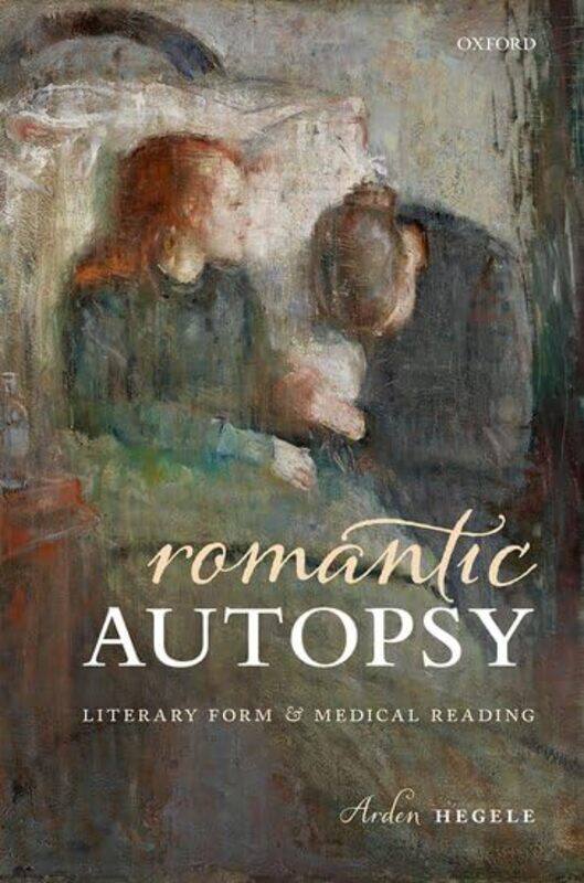 

Romantic Autopsy by Arden Lecturer, Department of English and Comparative Literature, Lecturer, Department of English and Comparative Literature, Colu