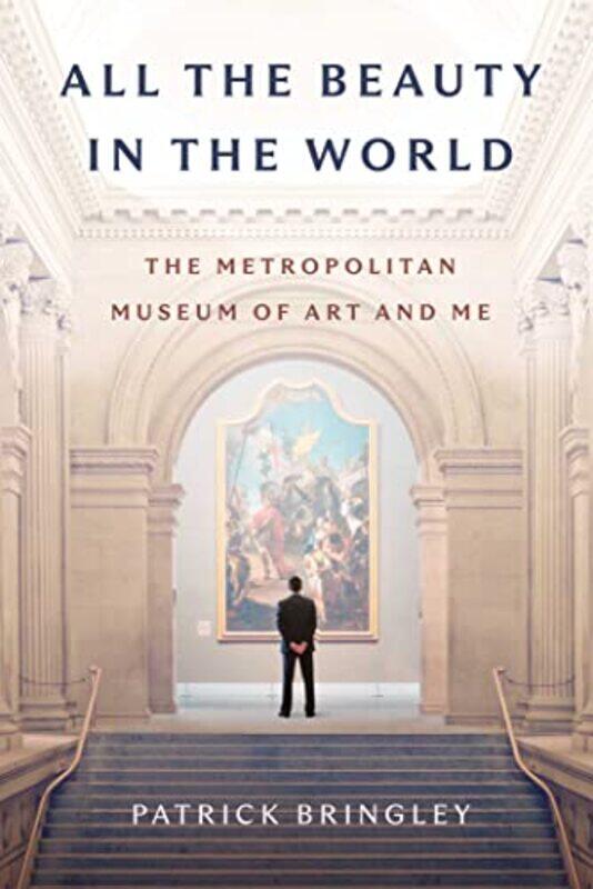 

All The Beauty In The World: The Metropolitan Museum Of Art And Me By Bringley, Patrick Hardcover