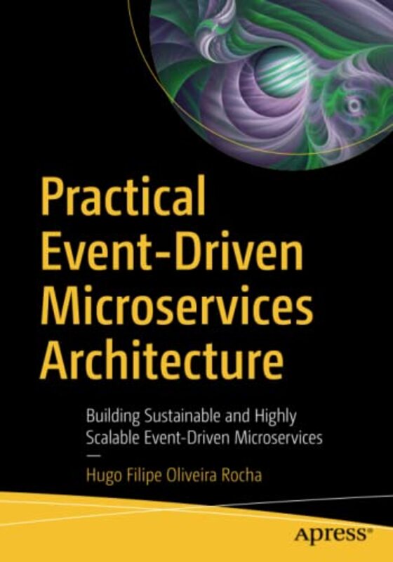 Practical Event-Driven Microservices Architecture: Building Sustainable and Highly Scalable Event-Dr , Paperback by Hugo Filipe Oliveira Rocha