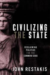 Civilizing the State: Reclaiming Politics for the Common Good,Paperback,ByRestakis, John