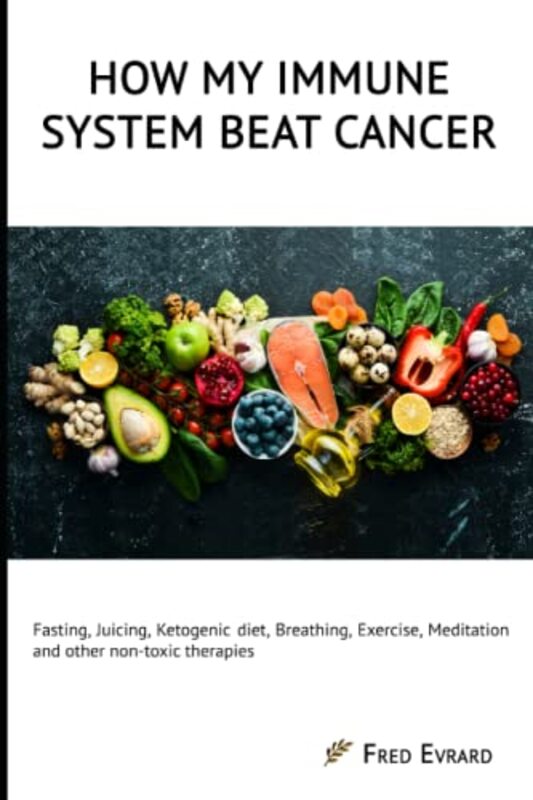 How My Immune System Beat Cancer Fasting Juicing Ketogenic Diet Breathing Exercise Meditation by Evrard Fred Paperback