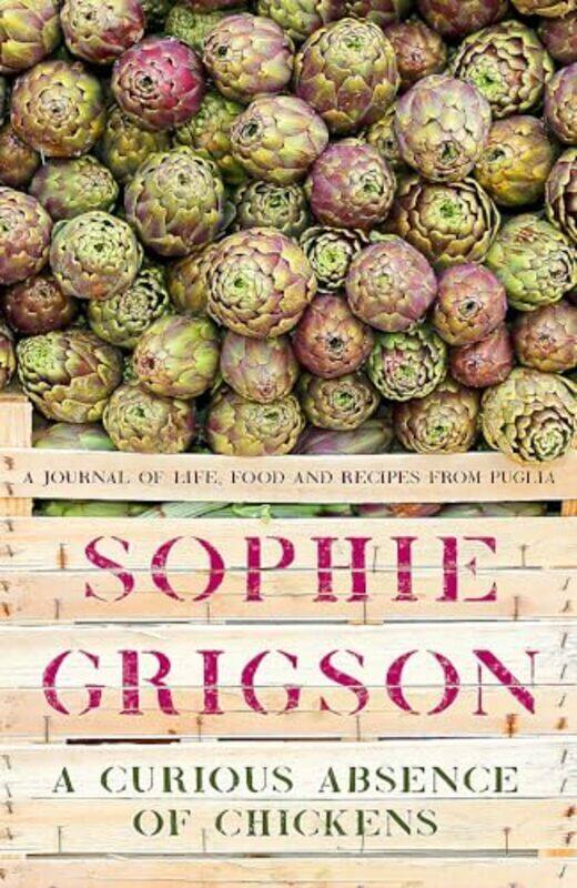 

A Curious Absence Of Chickens A Journal Of Life Food And Recipes From Puglia By Grigson Sophie - Hardcover