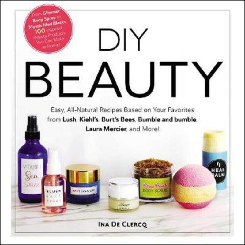 

DIY Beauty: Easy, All-Natural Recipes Based on Your Favorites from Lush, Kiehl's, Burt's Bees, Bumbl.Hardcover,By :De Clercq Ina