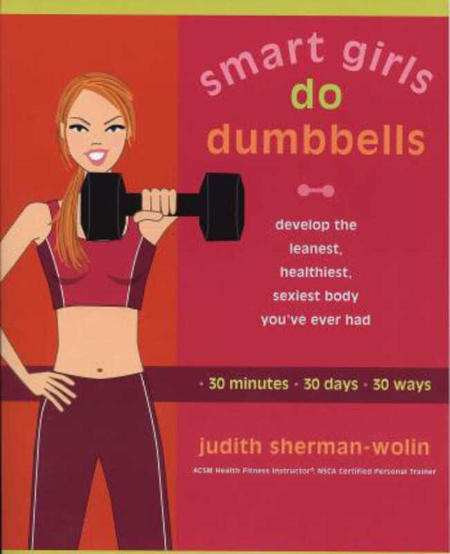 

Smart Girls Do Dumbells: Develop the Leanest Healthiest Sexiest Body Youve Ever Had in 30 Minutes 30 Days 30 Ways, Paperback Book, By: Judith Sherman-