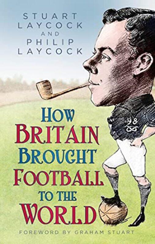 

How Britain Brought Football to the World by Stuart LaycockPhilip Laycock-Hardcover