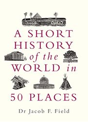 A Short History of the World in 50 Places by Jacob F Field-Hardcover