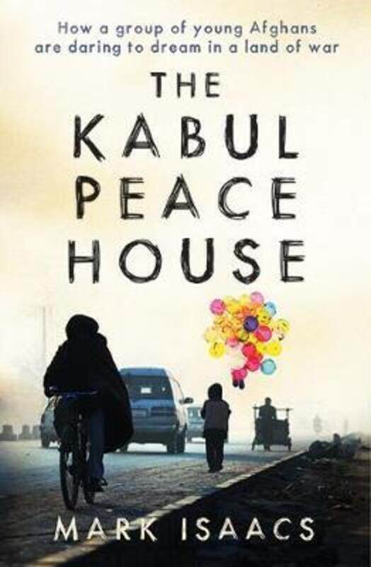 

The Kabul Peace House: How a Group of Young Afghans are Daring to Dream in a Land of War.paperback,By :Isaacs, Mark