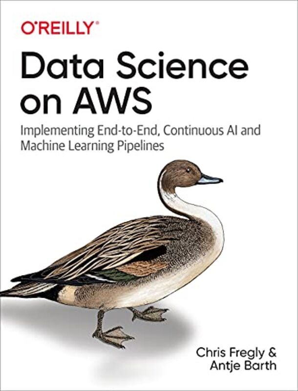 Data Science On Aws Implementing Endtoend Continuous Ai And Machine Learning Pipelines By Fregly, Chris - Barth, Antje Paperback