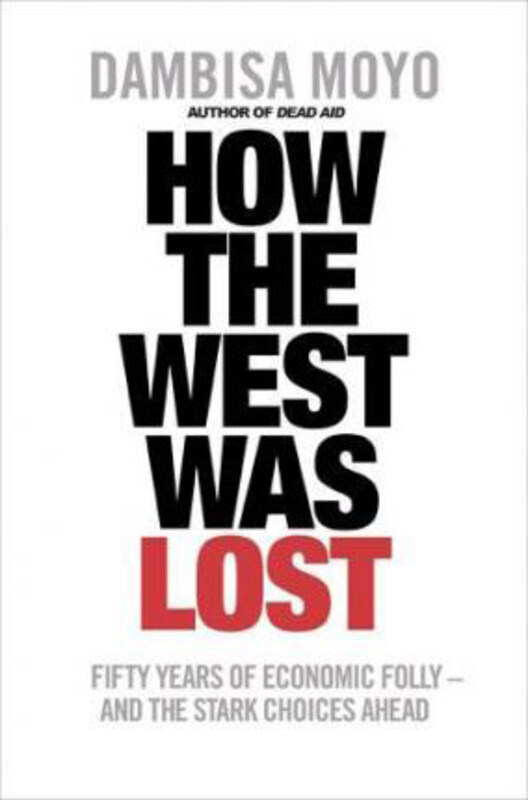 

How the West Was Lost: Fifty Years of Economic Folly - and the Stark Choices Ahead, Paperback Book, By: Dambisa Moyo