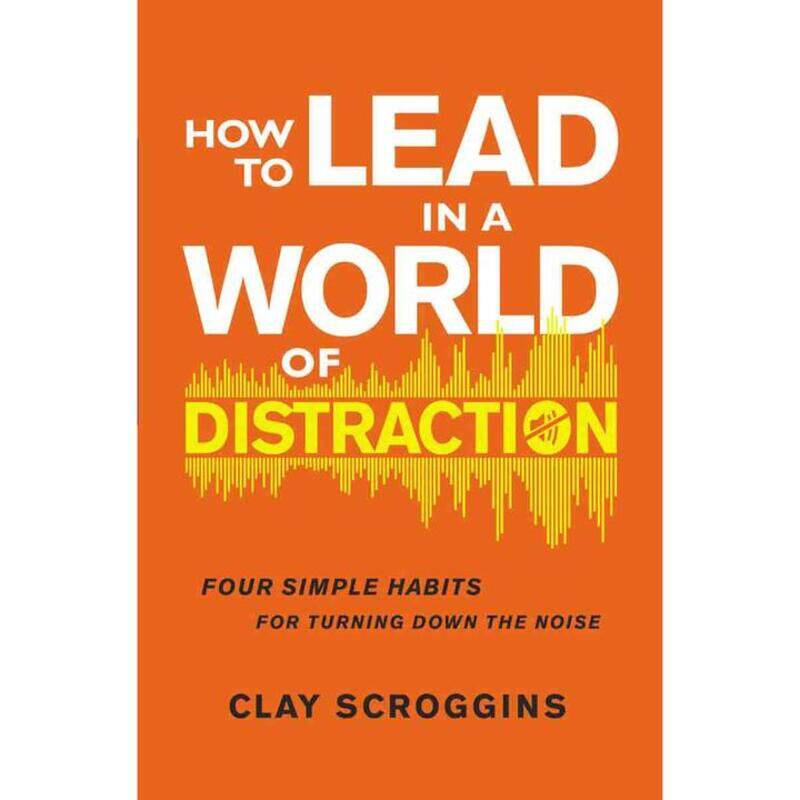 

How to Lead in a World of Distraction: Four Simple Habits for Turning Down the Noise, Paperback Book, By: Clay Scroggins