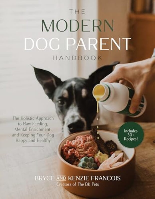 The Modern Dog Parent Handbook The Holistic Approach To Raw Feeding, Mental Enrichment And Keeping By Francois, Bryce And Kenzie - Paperback