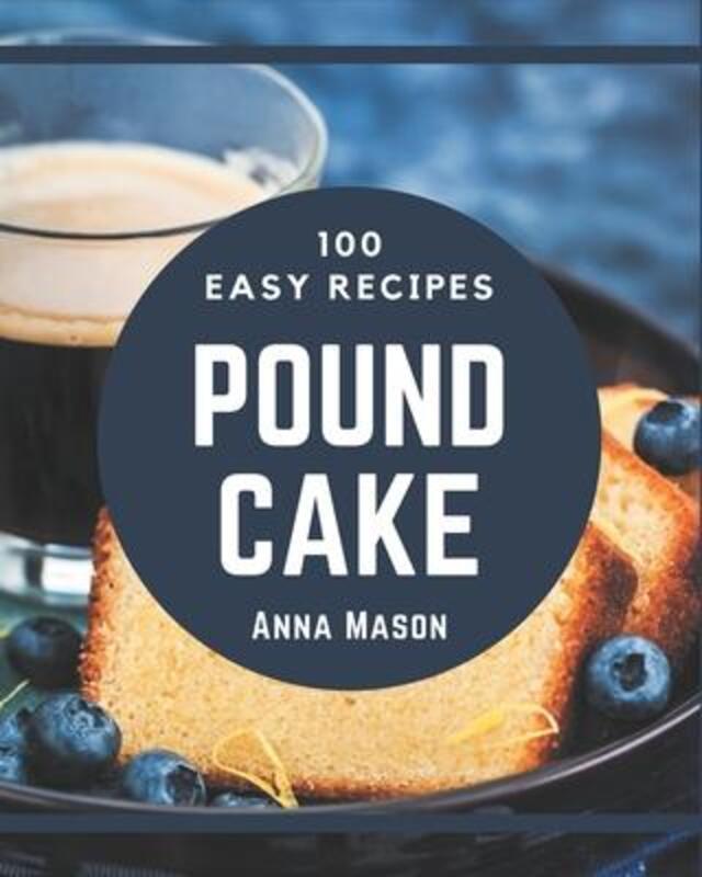 100 Easy Pound Cake Recipes: Easy Pound Cake Cookbook - All The Best Recipes You Need are Here!,Paperback,ByMason, Anna