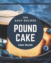 100 Easy Pound Cake Recipes: Easy Pound Cake Cookbook - All The Best Recipes You Need are Here!,Paperback,ByMason, Anna