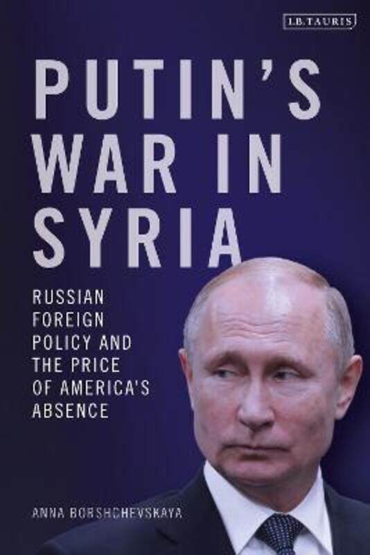 

Putin's War in Syria: Russian Foreign Policy and the Price of America's Absence,Hardcover,ByBorshchevskaya, Dr Anna (The Washington Institute for Near