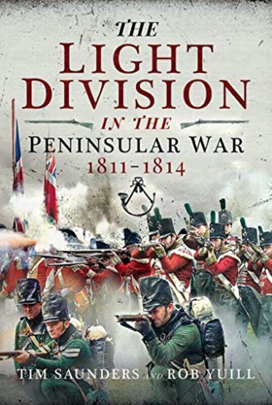 

The Light Division in the Peninsular War 18111814 by Tim SaundersRob Yuill-Hardcover