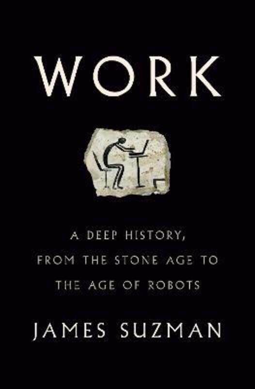 

Work: A Deep History, from the Stone Age to the Age of Robots, Hardcover Book, By: James Suzman